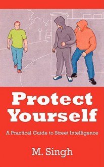 Protect Yourself: A Practical Guide to Street Intelligence - M. Singh