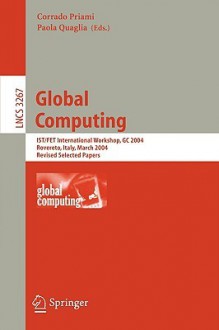 Global Computing: Ist/Fet International Workshop, Gc 2004, Rovereto, Italy, March 9 12, 2004, Revised Selected Papers (Lecture Notes In Computer Science ... Computer Science And General Issues) - Corrado Priami