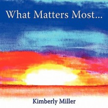 What Matters Most.. - Kimberly Miller