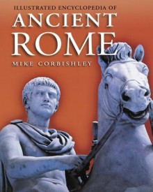 Illustrated Encyclopedia of Ancient Rome - Mike Corbishley