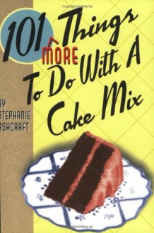 101 More Things to do with a Cake Mix - Stephanie Ashcraft