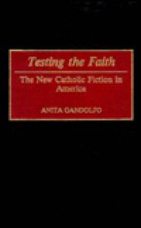 Testing the Faith: The New Catholic Fiction in America - Anita Gandolfo