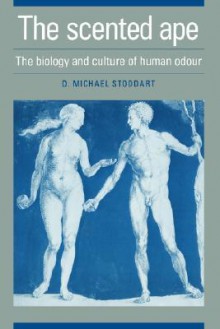 The Scented Ape: The Biology and Culture of Human Odour - David Michael Stoddart