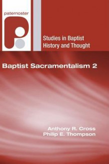 Baptist Sacramentalism 2 - Anthony R. Cross, Philip E. Thompson