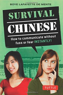 Survival Chinese: How to Communicate without Fuss or Fear Instantly! (Mandarin Chinese Phrasebook) (Survival Series) - Boye Lafayette De Mente