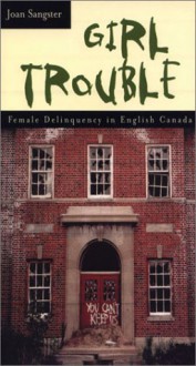 Girl Trouble: Female Delinquency in English Canada - Joan Sangster