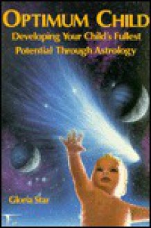 Optimum Child: Developing Your Child's Fullest Potential Through Astrology - Gloria Star