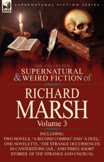 The Collected Supernatural and Weird Fiction of Richard Marsh: Volume 3-Including Two Novels, 'a Second Coming' and 'a Duel, ' One Novelette, 'The Str - Richard Marsh