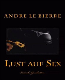 Lust auf Sex: Erotische Geschichten (German Edition) - le Bierre, Andre