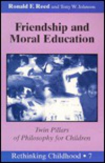 Friendship and Moral Education: Twin Pillars of Philosophy for Children - Ronald F. Reed, Robert F. Reed, Tony W. Johnson