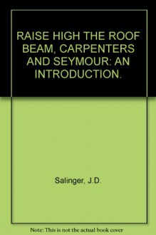 Raise High the Roof Beam, Carpenters and Seymour an Introduction. - J.D. Salinger