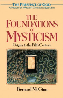 The Foundations of Mysticism: Presence of God:A History of Western Christian Mysticism, Vol 1 (Presence of God: a History of Western Christian Mysticism) - Bernard McGinn