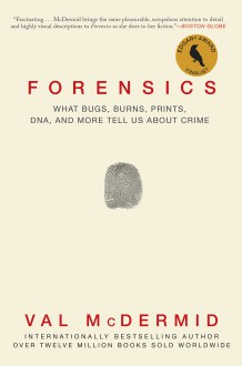 Forensics: What Bugs, Burns, Prints, DNA and More Tell Us About Crime - Val McDermid