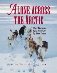 Alone Across the Arctic: A Woman's Journey Across the Top of the World by Dog Team - Pam Flowers, Ann Dixon