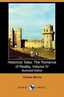 Historical Tales: The Romance of Reality, Volume IV (Illustrated Edition) (Dodo Press) - Charles Morris