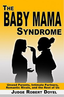 The Baby Mama Syndrome: Unwed Parents, Intimate Partners, Romantic Rivals, and the rest of Us (The Baby Mama Syndrome Trilogy Book 1) - Robert Doyel