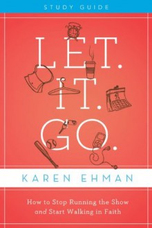 Let. It. Go. Study Guide: How to Stop Running the Show and Start Walking in Faith - Karen Ehman