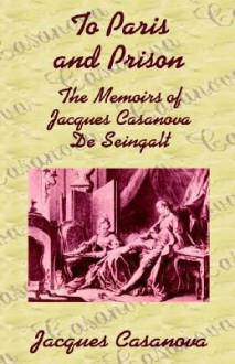 To Paris and Prison: The Memoirs of Jacques Casanova de Seingalt - Giacomo Casanova