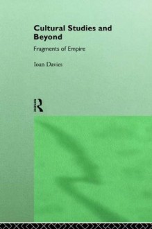 Cultural Studies and Beyond: Fragments of Empire - Ioan Davies