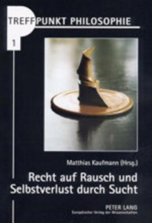 Recht Auf Rausch Und Selbstverlust Durch Sucht: Vom Umgang Mit Drogen in Der Liberalen Gesellschaft - Matthias Kaufmann