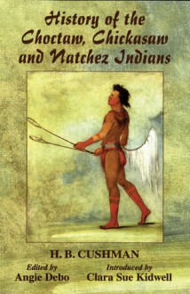 History of the Choctaw, Chickasaw and Natchez Indians - H. B. Cushman, Angie Debo