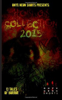 Onyx Neon Shorts Presents: Horror Collection - 2015 - Jarl Nicholl, MJ Wesolowski, Brit Jones, Franklin Charles Murdock, Jackie Woodard, Tracy Fahey, Elizabeth Myrrdin, DJ Tyrer, B.T. Joy, Jeremy Thompson, Matt Tveter, Joseph Rubas, Ro McNulty