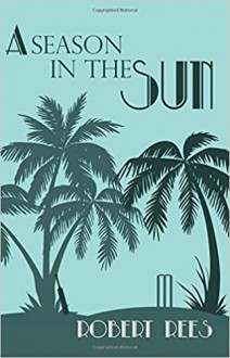 A Season in the Sun: A charming tale of a Seychelles legacy, village cricket and foul play - Robert A. Rees