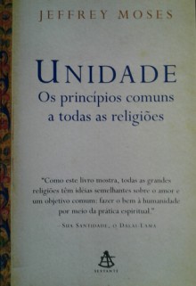 Unidade: os princípios comuns a todas as religiões - Jeffery Moses, Henrique Monteiro