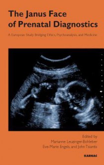 The Janus Face of Prenatal Diagnostics: A European Study Bridging Ethics, Psychoanalysis, and Medicine: A European Study Bridging Ethics, Psychoanalysis, and Medicine - Eve-Marie Engels, Marianne Leuzinger-Bohleber, John Tsiantis