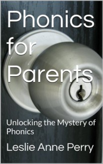 Phonics for Parents: Unlocking the Mystery of Phonics - Leslie Anne Perry