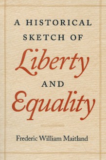 A Historical Sketch of Liberty and Equality: As Ideals of English Political Philosophy from the Time of Hobges to the Time of Coleridge - Frederic William Maitland