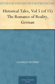 Historical Tales, Vol 5 (of 15) The Romance of Reality, German - Charles Morris