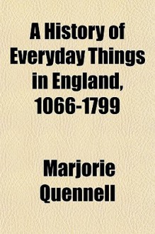 A History of Everyday Things in England: Volumes I & II 1066-1799 - Marjorie Quennell