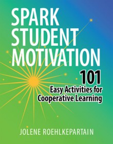 Spark Student Motivation: 101 Easy Activities for Cooperative Learning - Jolene Roehlkepartain