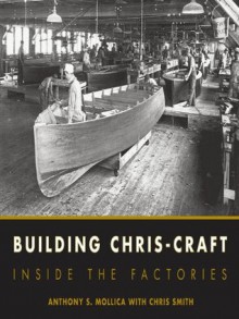 Building Chris-Craft: Inside the Factories - Anthony S. Mollica, Christopher J. Smith