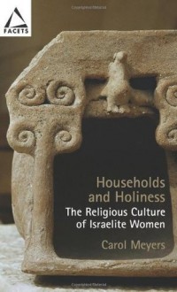 Households And Holiness: The Religious Culture Of Israelite Women (Facets) - Carol L. Meyers