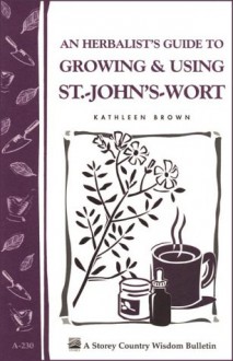 An Herbalist's Guide to Growing & Using St.-John's-Wort: Storey Country Wisdom Bulletin A-230 - Kathleen Brown, Storey Books Staff