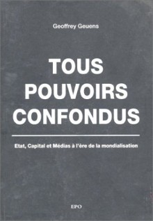 Tous Pouvoirs Confondus: état, Capital Et Médias à L'ère De La Mondialisation - Geoffrey Geuens, Jean Bricmont