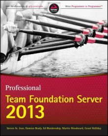 Professional Team Foundation Server 2013 - Ed Blankenship, Martin Woodward, Brian Keller, Grant Holliday