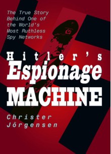 Hitler's Espionage Machine: The True Story Behind One of the World's Most Ruthless Spy Networks - Christer Jorgensen