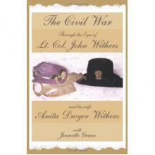 The Civil War through the Eyes of Lt Col John Withers and His Wife, Anita Dwyer Withers: (American Civil War Diaries of a Confederate Army Officer and His Wife, a Woman in Civil War History) - John Withers, Anita Withers, Jennette Green