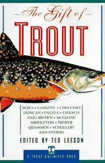 The Gift of Trout: A Treasury of Great Writing about Trout and Trout Fishing - Ted Leeson