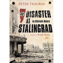 Disaster at Stalingrad: An Alternate History - Peter G. Tsouras