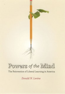 Powers of the Mind: The Reinvention of Liberal Learning in America - Donald Nathan Levine