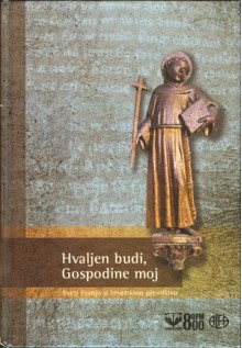 Hvaljen budi, Gospodine moj: sveti Franjo u hrvatskom pjesništvu - Vladimir Lončarević, Božidar Petrač, Nevenka Videk