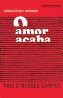 O Amor Acaba: Crônicas Líricas e Existenciais - Paulo Mendes Campos