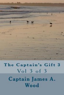 The Captain's Gift 3: Vol 3 of 3 - James A. Wood