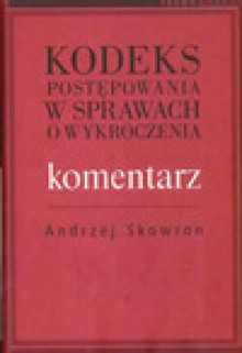 Kodeks postępowania w sprawach o wykroczenia. Komentarz - Andrzej Skowron, Tomasz Grzegorczyk