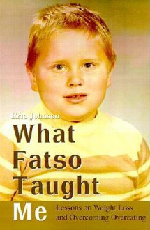 What Fatso Taught Me: Lessons on Weight Loss and Overcoming Overeating - Eric Johnson