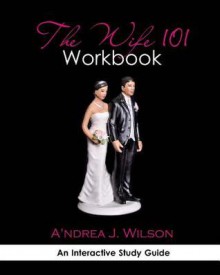 The Wife 101 Workbook - A'ndrea J. Wilson